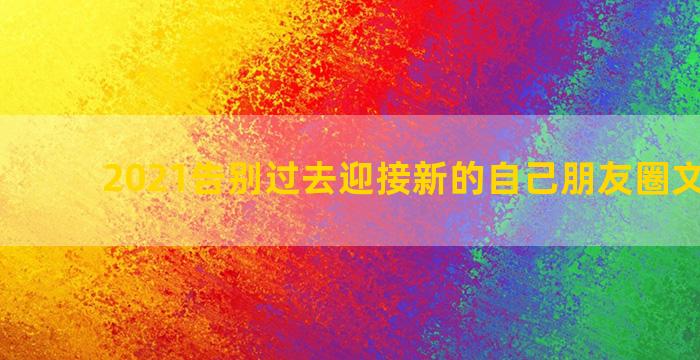 2021告别过去迎接新的自己朋友圈文案精选