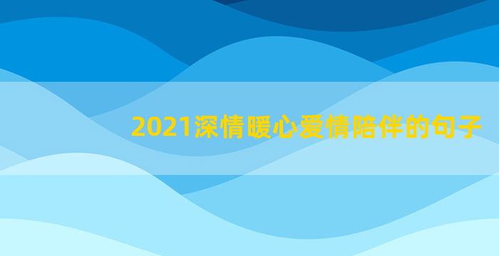 2021深情暖心爱情陪伴的句子