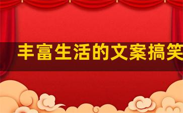 丰富生活的文案搞笑句子