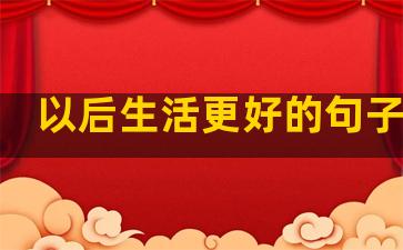 以后生活更好的句子说说