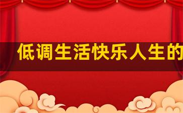 低调生活快乐人生的句子