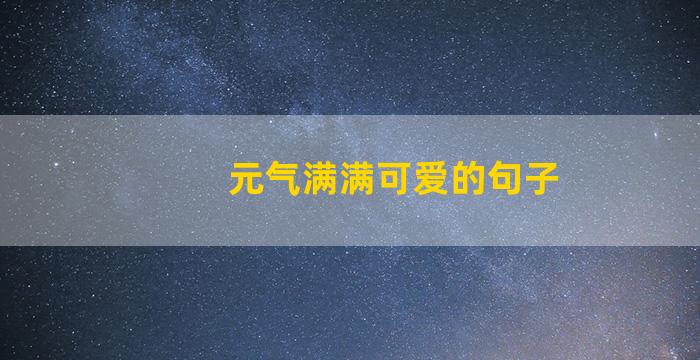 元气满满可爱的句子