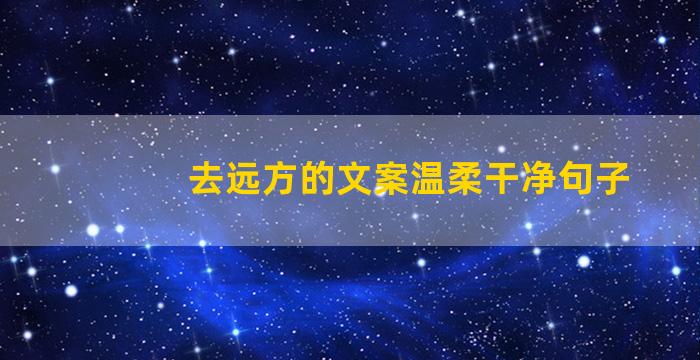 去远方的文案温柔干净句子