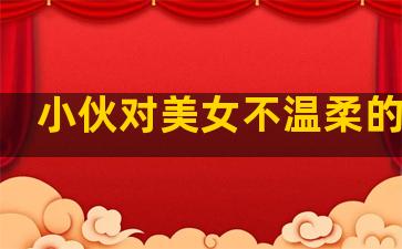小伙对美女不温柔的句子