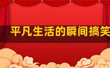 平凡生活的瞬间搞笑句子