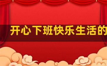 开心下班快乐生活的句子