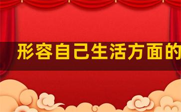 形容自己生活方面的句子