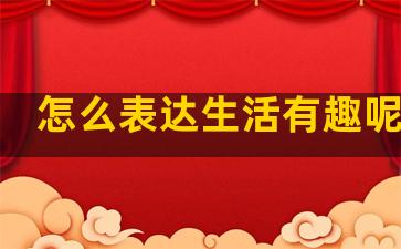 怎么表达生活有趣呢句子