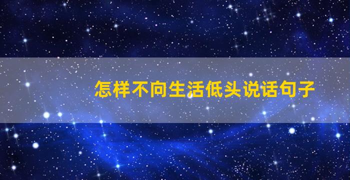 怎样不向生活低头说话句子