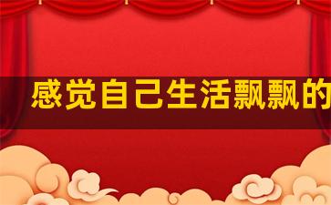 感觉自己生活飘飘的句子