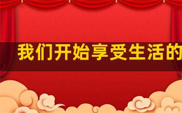我们开始享受生活的句子
