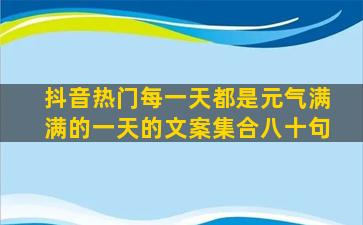 抖音热门每一天都是元气满满的一天的文案集合八十句