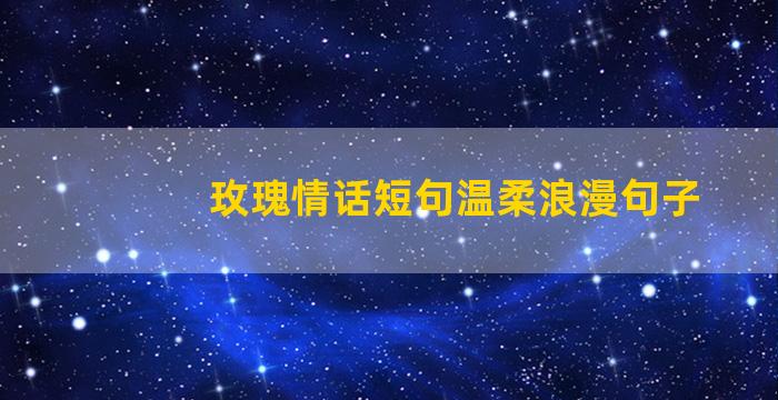 玫瑰情话短句温柔浪漫句子