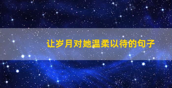 让岁月对她温柔以待的句子